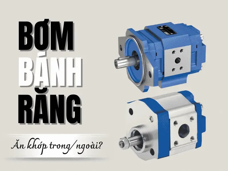 Bơm bánh răng ăn khớp trong và ngoài: So sánh cấu tạo, nguyên lý hoạt